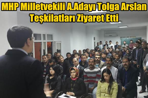 MHP Milletvekili A.Adayı Tolga Arslan Teşkilatları Ziyaret Etti