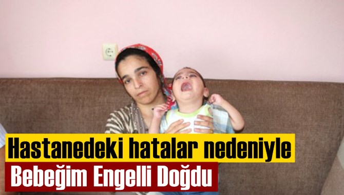 Genç kadın bebeğinin hastanedeki hatalardan dolayı engelli doğduğunu iddia etti