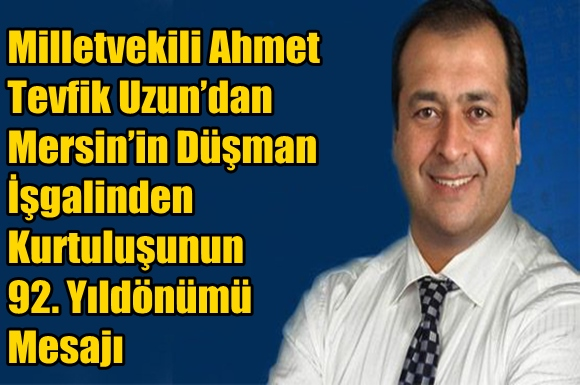 Ahmet Tevfik Uzun&rsquo;dan Mersin&rsquo;in D&uuml;şman İşgalinden Kurtuluşunun 92. Yıld&ouml;n&uuml;m&uuml; Mesajı