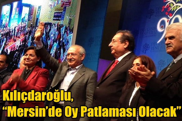 Kılı&ccedil;daroğlu, &ldquo;Mersin&rsquo;de Oy Patlaması Olacak&rdquo;