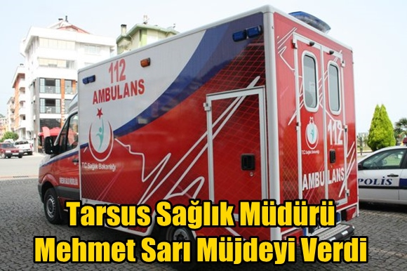 Tarsus Sağlık M&uuml;d&uuml;r&uuml; Mehmet Sarı M&uuml;jdeyi Verdi