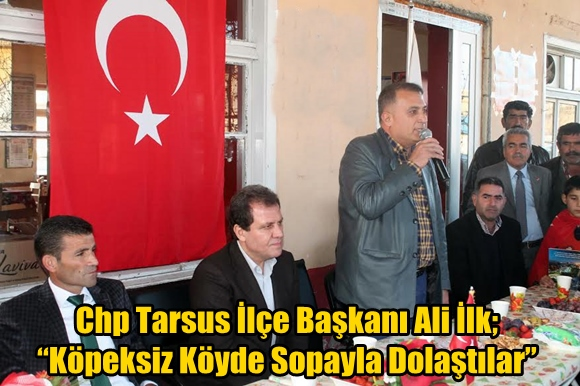 Chp Tarsus İl&ccedil;e Başkanı Ali İlk;&ldquo;K&ouml;peksiz K&ouml;yde Sopayla Dolaştılar&rdquo;
