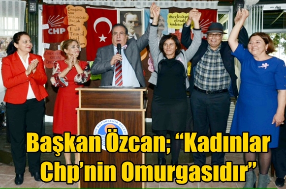 Başkan &Ouml;zcan; &ldquo;Kadınlar Chp&rsquo;nin Omurgasıdır&rdquo;