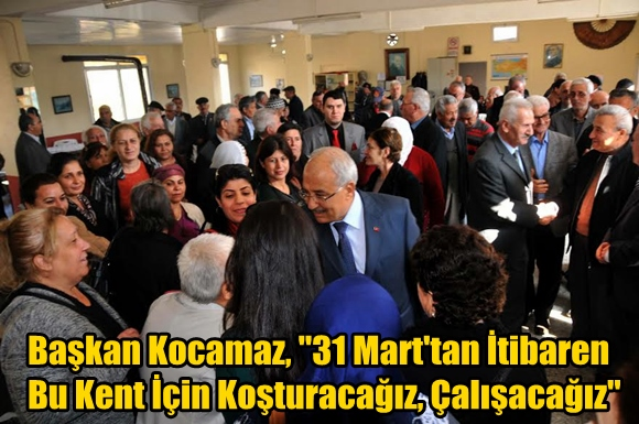 Başkan Kocamaz, ''31 Mart'tan İtibaren Bu Kent İ&ccedil;in Koşturacağız, &Ccedil;alışacağız''