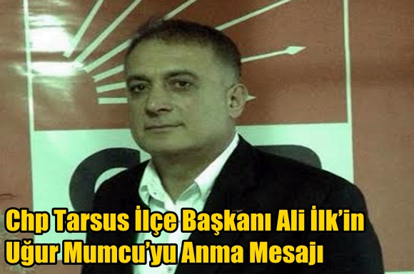 Chp Tarsus İl&ccedil;e Başkanı Ali İlk&rsquo;in Uğur Mumcu&rsquo;yu Anma Mesajı