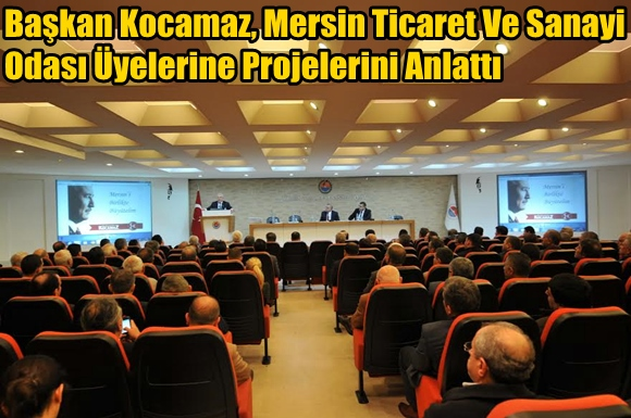 Başkan Kocamaz, Mersin Ticaret Ve Sanayi Odası &Uuml;yelerine Projelerini Anlattı