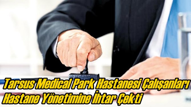 Tarsus Medical Park Hastanesi Çalışanları Hastane Yönetimine İhtar Çekti