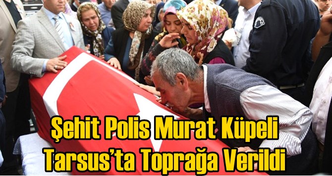 Şehit Polis Murat Küpeli Tarsus’ta Toprağa Verildi