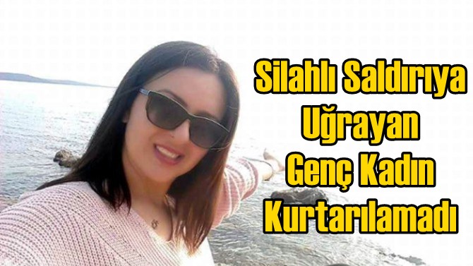 Tarsus&rsquo;ta Silahlı Saldırıya Uğrayan Serap Demir Hayatını Kaybetti