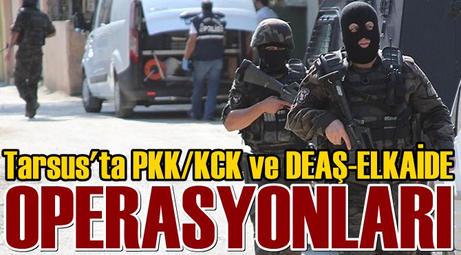 Tarsus'ta PKK / KCK ve DEAŞ - ELKAİDE Operasyonları