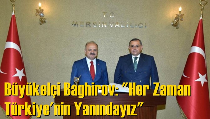 B&uuml;y&uuml;kel&ccedil;i Baghirov: "Her Zaman T&uuml;rkiye'nin Yanındayız"