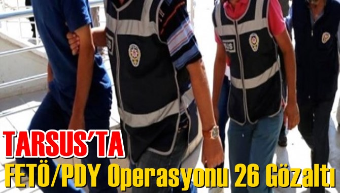Tarsus'ta FET&Ouml;/PDY Operasyonu 26 G&ouml;zaltı