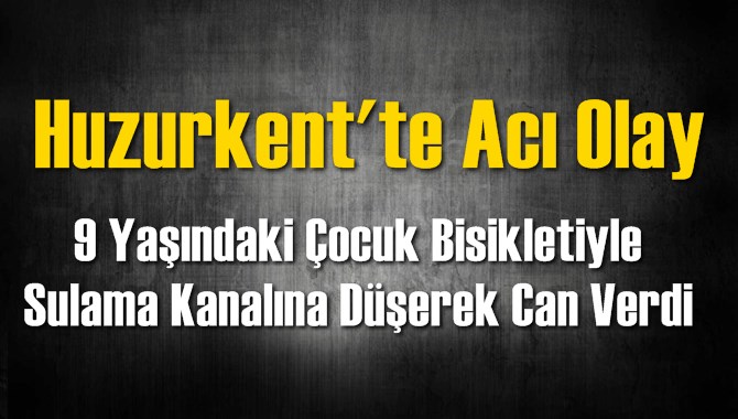 Huzurkent&rsquo;te Bisikletle Sulama Kanalına D&uuml;şen &Ccedil;ocuk Hayatını Kaybetti