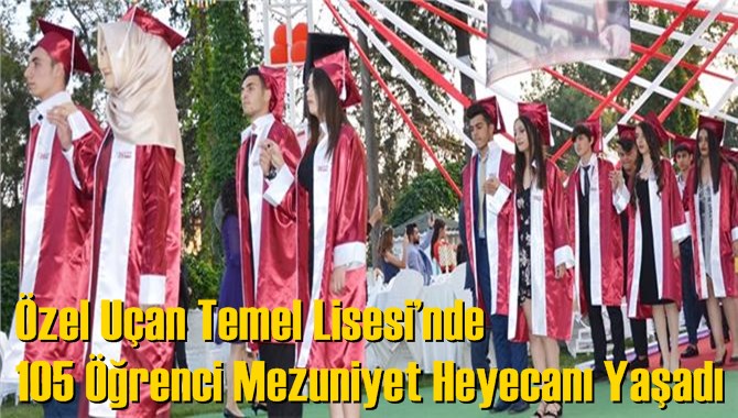 &Ouml;zel U&ccedil;an Temel Lisesi&rsquo;nde 105 &Ouml;ğrenci Mezuniyet Heyecanı Yaşadı