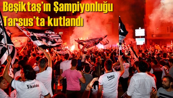 Beşiktaş&rsquo;ın Şampiyonluğu Tarsus&rsquo;ta kutlandı