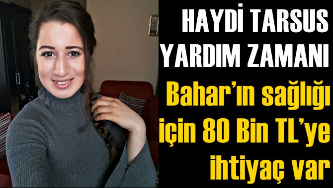 Tarsuslu Bahar&rsquo;ın sağlığı i&ccedil;in 80 Bin TL&rsquo;ye ihtiya&ccedil; var