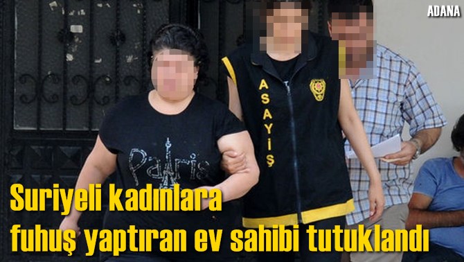 Suriyeli kadınlara fuhuş yaptıran ev sahibi tutuklandı
