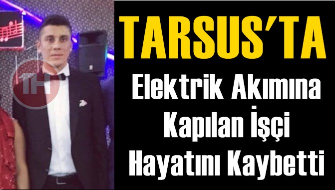 Tarsus'ta elektrik akımına kapılan iş&ccedil;i yaşamını yitirdi