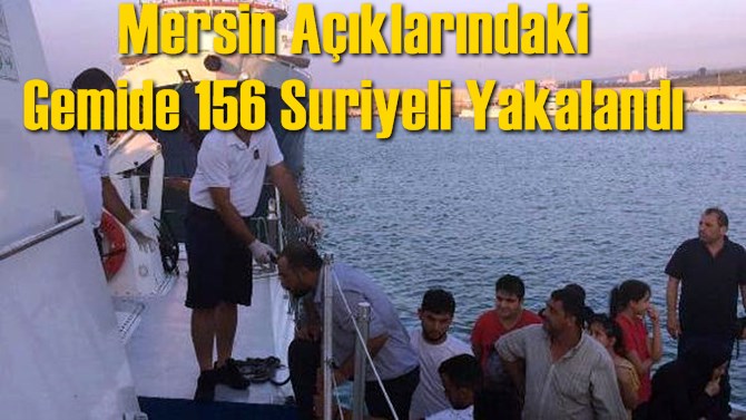 Mersin A&ccedil;ıklarındaki Gemide 156 Suriyeli Yakalandı
