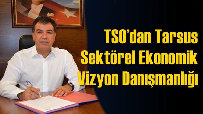 TSO&rsquo;dan Tarsus Sekt&ouml;rel Ekonomik Vizyon Danışmanlığı