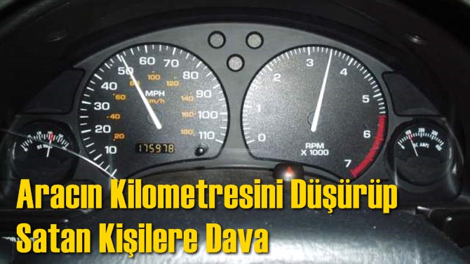 Aracın Kilometresini D&uuml;ş&uuml;r&uuml;p Satan Kişilere Dava