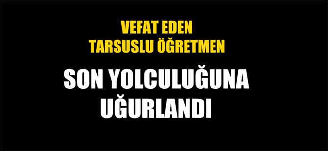 Kalp Krizinden Vefat Eden &Ouml;ğretmen Defnedildi
