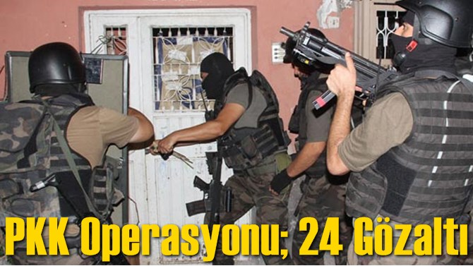 PKK Operasyonu; 24 G&ouml;zaltı
