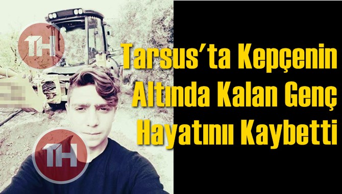 Tarsus&rsquo;ta Kep&ccedil;enin Altında Kalan Gen&ccedil; Hayatını Kaybetti