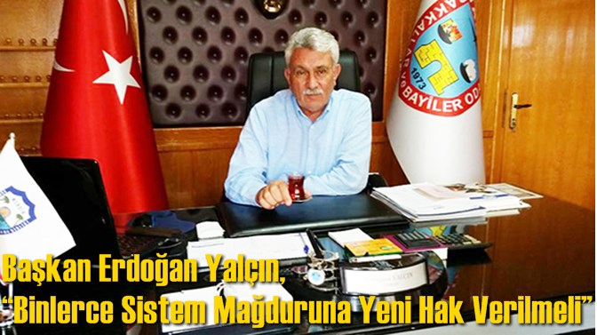 Başkan Erdoğan Yal&ccedil;ın, &ldquo;Binlerce Sistem Mağduruna Yeni Hak Verilmeli&rdquo;