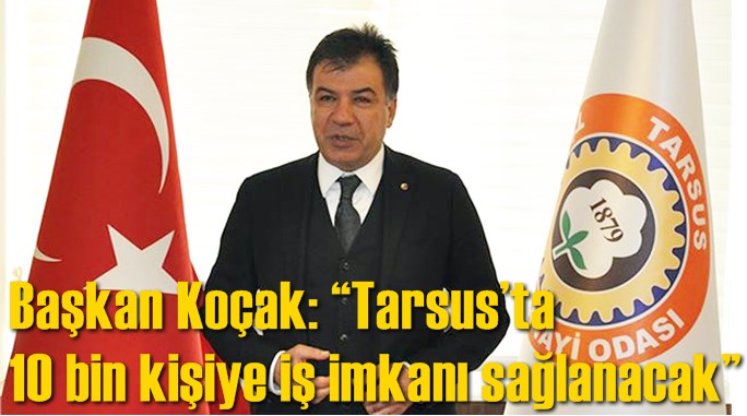 Başkan Ko&ccedil;ak: &ldquo;Tarsus&rsquo;ta 10 bin kişiye iş imkanı sağlanacak&rdquo;