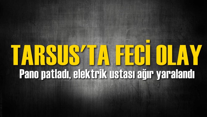 Tarsus&rsquo;ta pano patladı, elektrik ustası ağır yaralandı