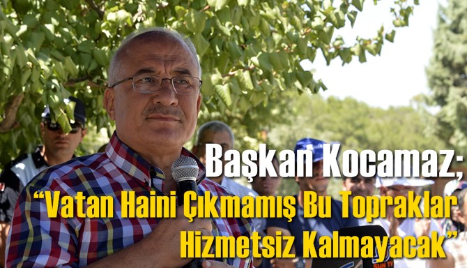 Başkan Kocamaz &ldquo;Vatan Haini &Ccedil;ıkmamış Bu Topraklar Hizmetsiz Kalmayacak&rdquo;