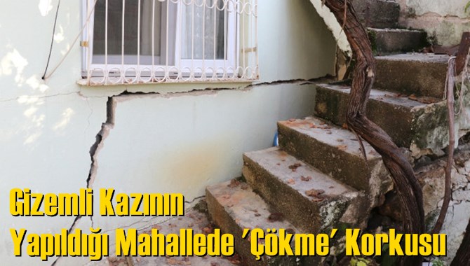 Gizemli Kazının Yapıldığı Mahallede 'Çökme' Korkusu