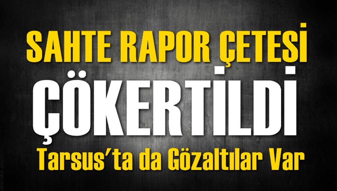 Sahte Rapor &Ccedil;etesi &Ccedil;&ouml;kertildi: 99 G&ouml;zaltı