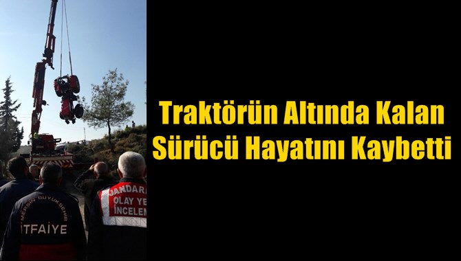 Trakt&ouml;r&uuml;n Altında Kalan S&uuml;r&uuml;c&uuml; Hayatını Kaybetti
