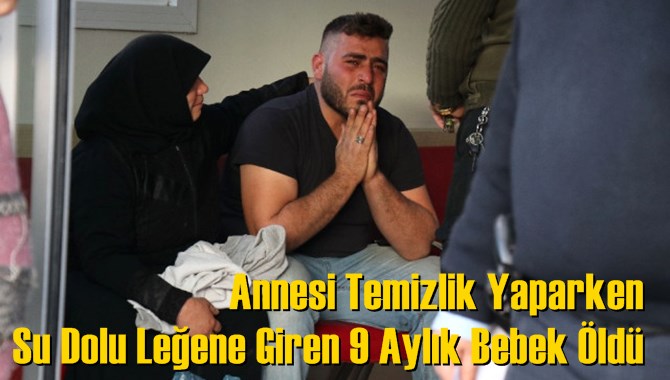 Annesi Temizlik Yaparken Su Dolu Leğene Giren 9 Aylık Bebek &Ouml;ld&uuml;