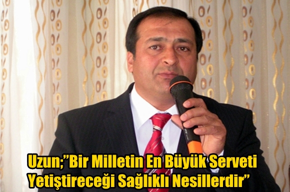 Uzun;&rdquo;Bir Milletin En B&uuml;y&uuml;k Serveti Yetiştireceği Sağlıklı Nesillerdir&rdquo;