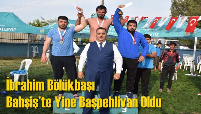 İbrahim B&ouml;l&uuml;kbaşı Bahşiş&rsquo;te Yine Başpehlivan Oldu