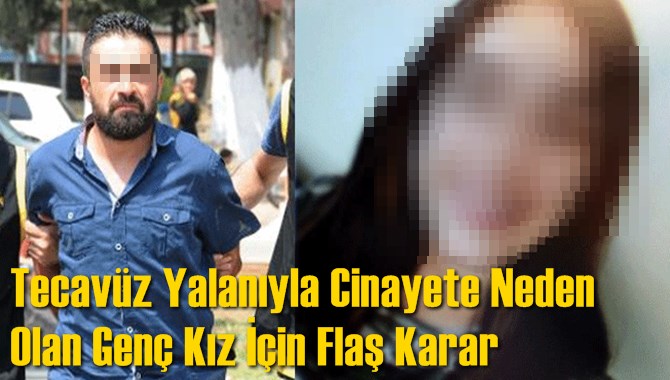 Tecav&uuml;z Yalanıyla Cinayete Neden Olan Gen&ccedil; Kız İ&ccedil;in Flaş Karar