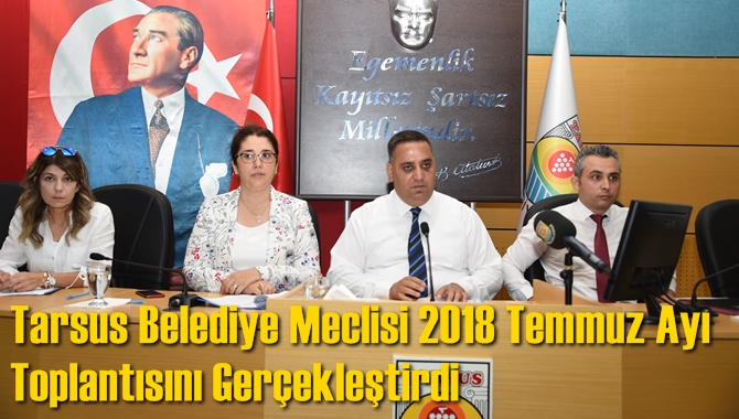 Tarsus Belediye Meclisi 2018 Temmuz Ayı Toplantısını Ger&ccedil;ekleştirdi