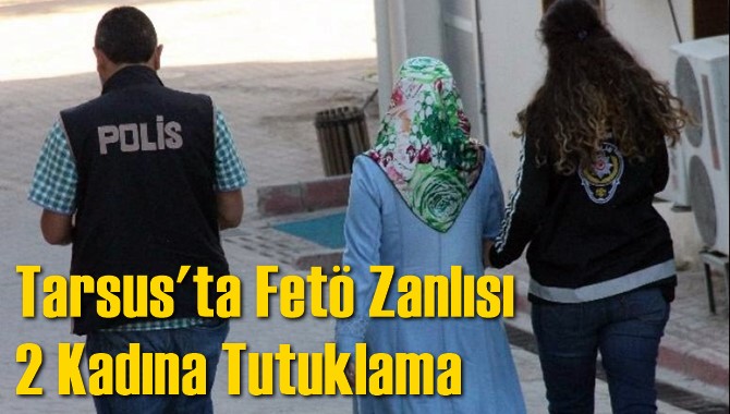 Tarsus'ta 2 Fet&ouml; Zanlısı Kadına Tutuklama