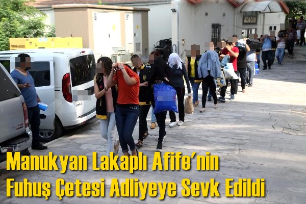 Manukyan Lakaplı Afife'nin Fuhuş &Ccedil;etesi Adliyeye Sevk Edildi