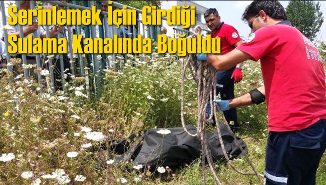 Serinlemek İ&ccedil;in Girdiği Sulama Kanalında Boğuldu