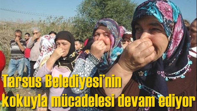 Tarsus Belediyesi&rsquo;nin kokuyla m&uuml;cadelesi devam ediyor