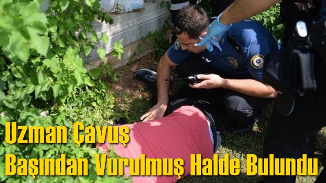 Uzman &Ccedil;avuş Başından Vurulmuş Halde Bulundu