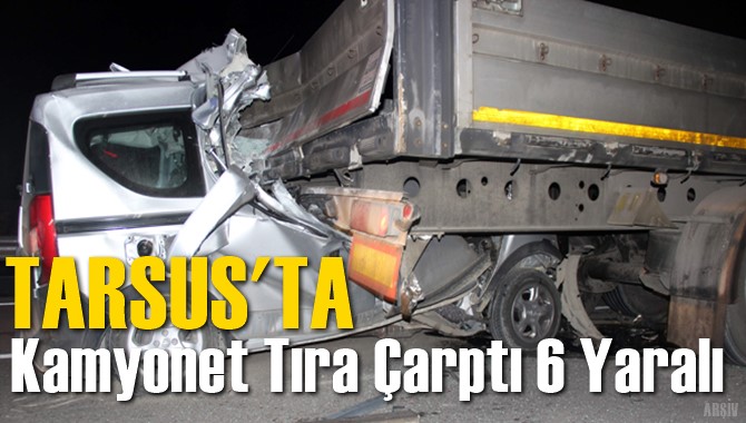 Tarsus'ta Kamyonet Tıra Arkadan &Ccedil;arptı: 6 Yaralı