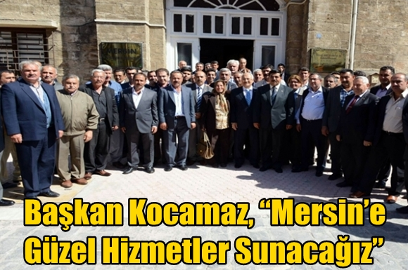 Başkan Kocamaz, &ldquo;Mersin&rsquo;e G&uuml;zel Hizmetler Sunacağız&rdquo;
