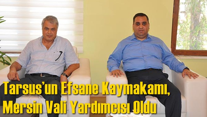 Tarsus’un Efsane Kaymakamı, Mersin Vali Yardımcısı Oldu