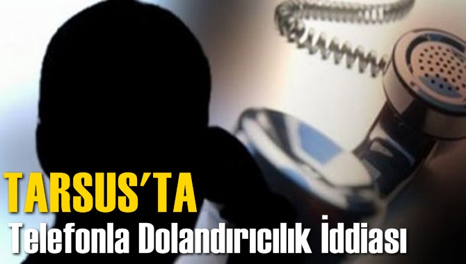 Tarsus'ta Telefonla Dolandırıcılık İddiası