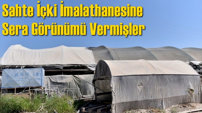 Sahte İ&ccedil;ki İmalathanesine Sera G&ouml;r&uuml;n&uuml;m&uuml; Vermişler